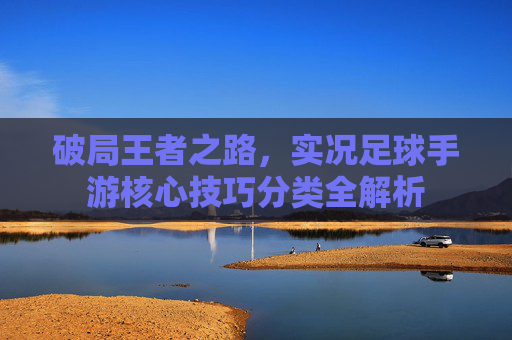 破局王者之路,实况足球手游核心技巧分类全解析