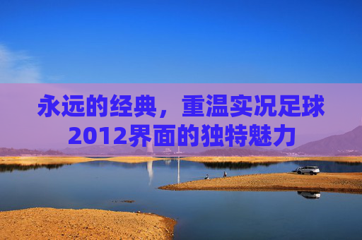 永远的经典,重温实况足球2012界面的独特魅力