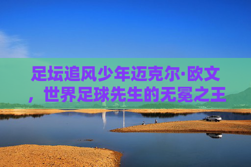 足坛追风少年迈克尔·欧文,世界足球先生的无冕之王