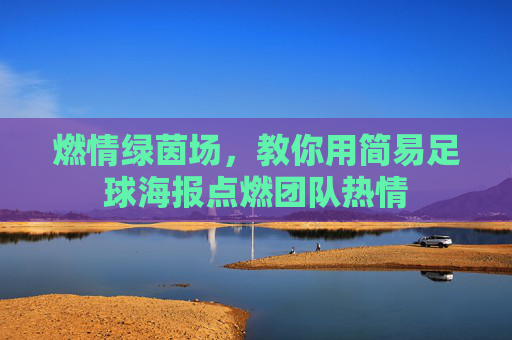 燃情绿茵场,教你用简易足球海报点燃团队热情