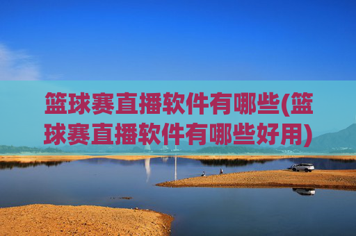 篮球赛直播软件有哪些(篮球赛直播软件有哪些好用)
