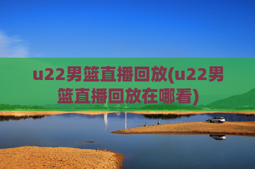 u22男篮直播回放(u22男篮直播回放在哪看)