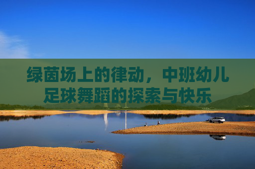 绿茵场上的律动,中班幼儿足球舞蹈的探索与快乐