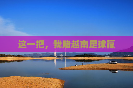 这一把,我赌越南足球赢