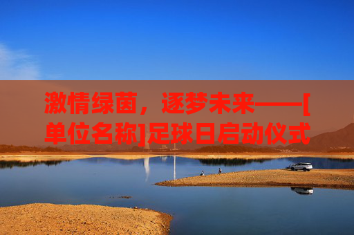 激情绿茵，逐梦未来——[单位名称]足球日启动仪式主持稿