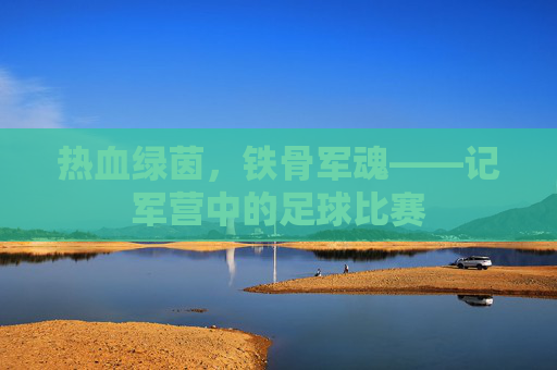 热血绿茵,铁骨军魂——记军营中的足球比赛