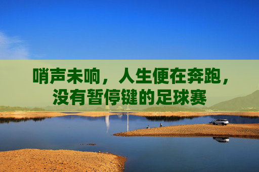 哨声未响,人生便在奔跑,没有暂停键的足球赛