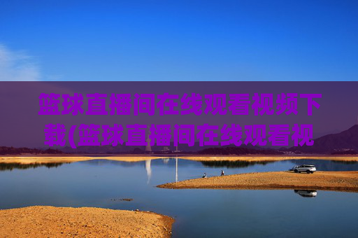 篮球直播间在线观看视频下载(篮球直播间在线观看视频下载安装)