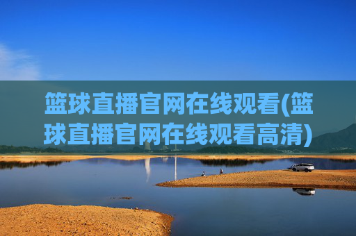 篮球直播官网在线观看(篮球直播官网在线观看高清)