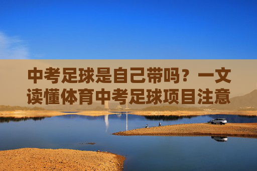 中考足球是自己带吗?一文读懂体育中考足球项目注意事项