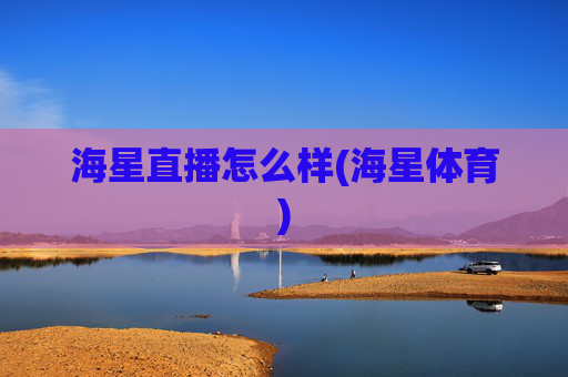 海星直播怎么样(海星体育)