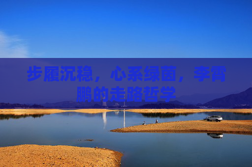 步履沉稳,心系绿茵,李霄鹏的走路哲学