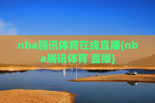nba腾讯体育在线直播(nba腾讯体育 直播)