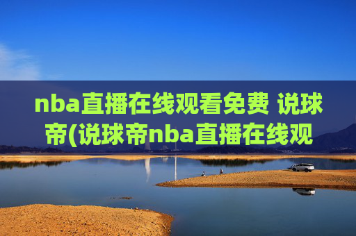 nba直播在线观看免费 说球帝(说球帝nba直播在线观看免费说球帝)