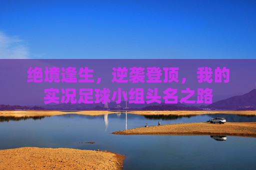 绝境逢生,逆袭登顶,我的实况足球小组头名之路