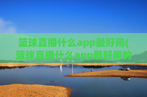 篮球直播什么app最好用(篮球直播什么app最好用的)