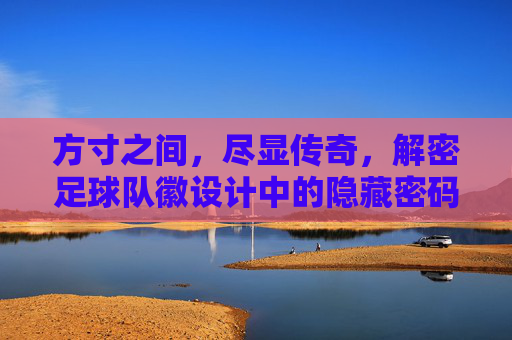方寸之间,尽显传奇,解密足球队徽设计中的隐藏密码