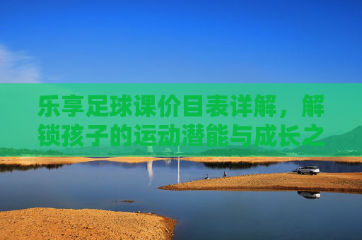 乐享足球课价目表详解,解锁孩子的运动潜能与成长之路