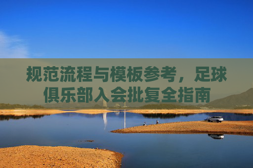 规范流程与模板参考,足球俱乐部入会批复全指南