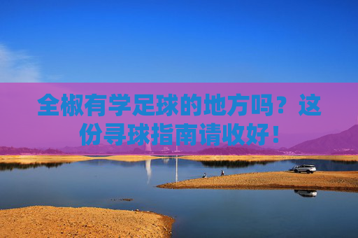 全椒有学足球的地方吗?这份寻球指南请收好!