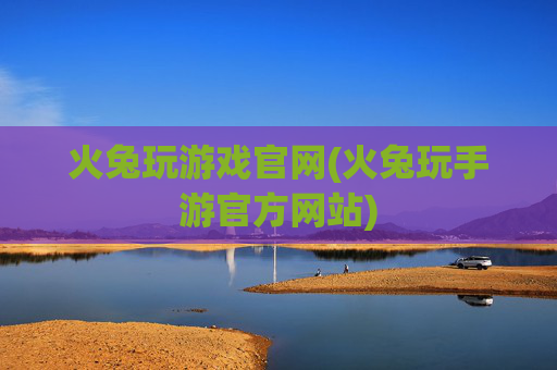 火兔玩游戏官网(火兔玩手游官方网站)