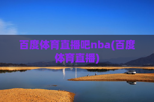 百度体育直播吧nba(百度体育直播)