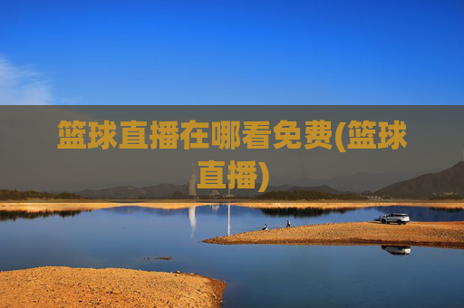 篮球直播在哪看免费(篮球直播)