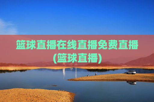 篮球直播在线直播免费直播(篮球直播)