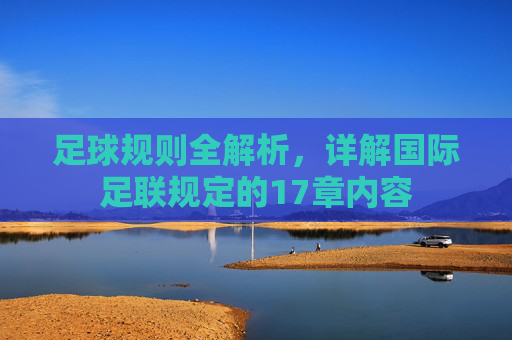足球规则全解析,详解国际足联规定的17章内容