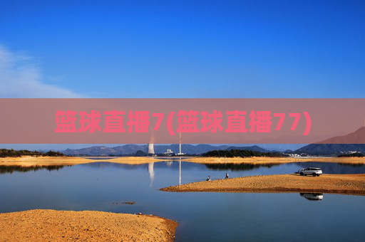 篮球直播7(篮球直播77)