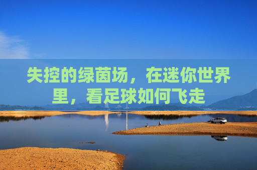 失控的绿茵场,在迷你世界里,看足球如何飞走