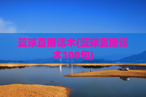 篮球直播话术(篮球直播话术100句)