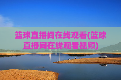篮球直播间在线观看(篮球直播间在线观看视频)