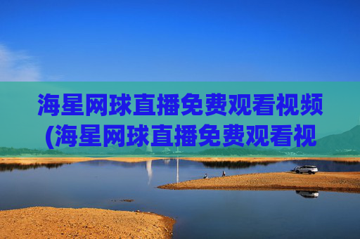 海星网球直播免费观看视频(海星网球直播免费观看视频下载)