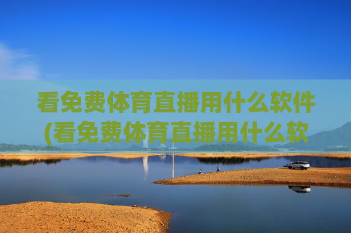 看免费体育直播用什么软件(看免费体育直播用什么软件好)