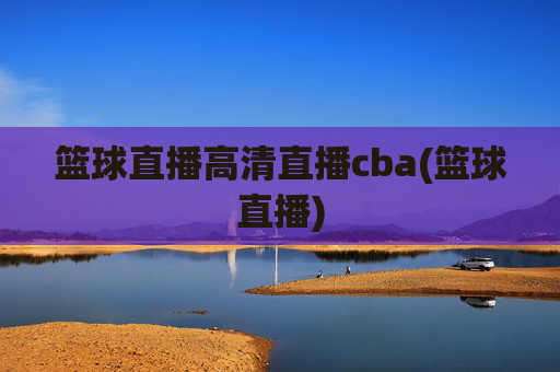 篮球直播高清直播cba(篮球直播)