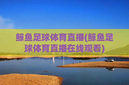 鲸鱼足球体育直播(鲸鱼足球体育直播在线观看)