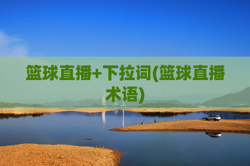 篮球直播+下拉词(篮球直播术语)