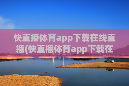快直播体育app下载在线直播(快直播体育app下载在线直播)