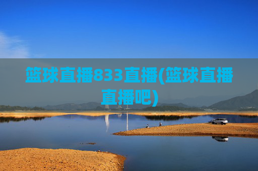 篮球直播833直播(篮球直播直播吧)