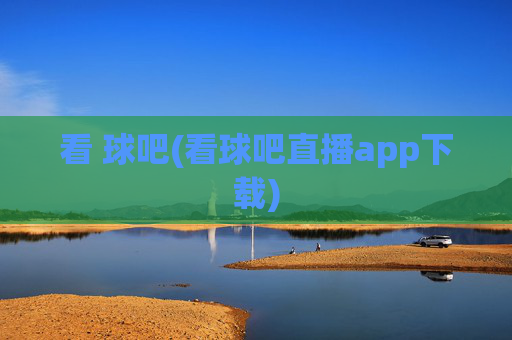 看 球吧(看球吧直播app下载)