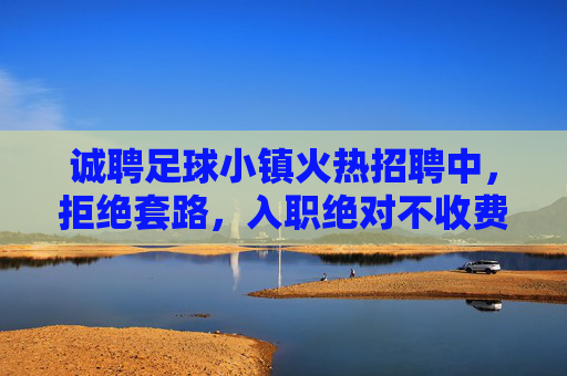 诚聘足球小镇火热招聘中，拒绝套路，入职绝对不收费！