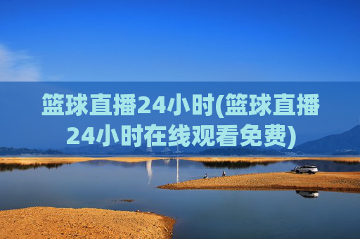 篮球直播24小时(篮球直播24小时在线观看免费)