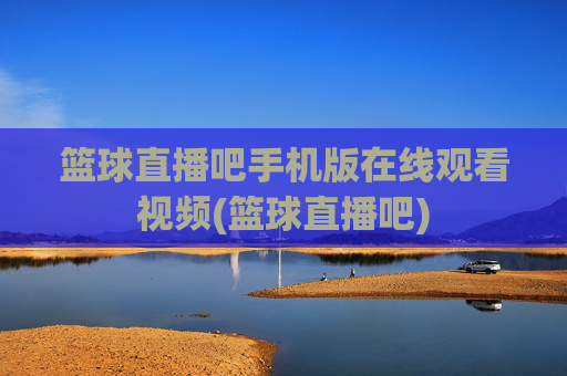篮球直播吧手机版在线观看视频(篮球直播吧)