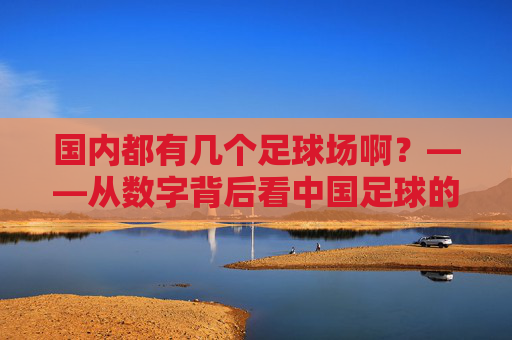 国内都有几个足球场啊?——从数字背后看中国足球的土壤