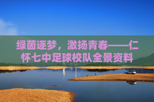 绿茵逐梦，激扬青春——仁怀七中足球校队全景资料