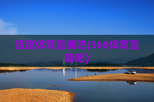 百度体育直播吧(360体育直播吧)