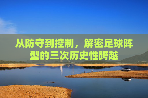 从防守到控制,解密足球阵型的三次历史性跨越