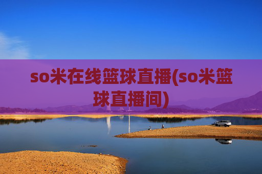 so米在线篮球直播(so米篮球直播间)