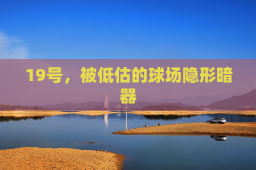 19号,被低估的球场隐形暗器